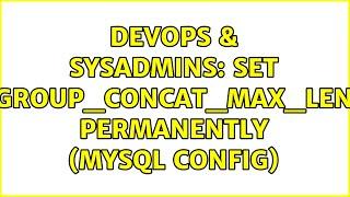 DevOps & SysAdmins: Set group_concat_max_len permanently (MySQL config) (3 Solutions!!)