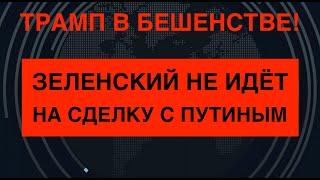 Трамп в гневе из-за Зеленского: Не сдаётся Путину