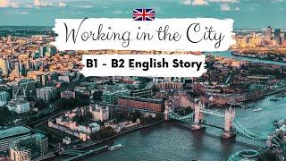 INTERMEDIATE ENGLISH STORY ️Working in the City B1 - B2 | Level 4 - 5 | English Listening Practice