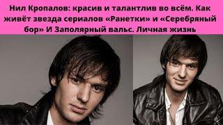 НИЛ КРОПАЛОВ-  КАК ЖИВЁТ ЗВЕЗДА РАНЕТОК И ЗАПОЛЯРНОГО ВАЛЬСА - ЕСТЬ ЛИ ДЕВУШКА И ЛИЧНАЯ ЖИЗНЬ АКТЁРА