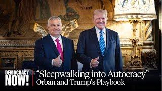 "Are We Sleepwalking into Autocracy?" Trump Embraces Authoritarian Playbook of Hungary's Orbán