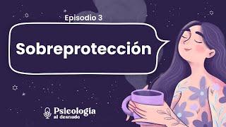 Sobreprotección: un camino hacia la baja autoestima | Psicología al Desnudo | T2 E3