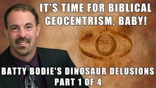 It's Time for Biblical Geocentrism, Baby! | Batty Boddie's Dinosaur Delusions 1/4