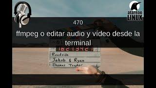 470 - ffmpeg o editar audio y vídeo desde la terminal