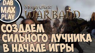 КАК СОЗДАТЬ СИЛЬНОГО ЛУЧНИКА В НАЧАЛЕ ИГРЫ В Mount And Blade WarBand?