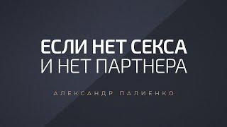 Если нет секса и нет партнера. Александр Палиенко.