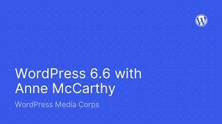 Media Corps Briefing: WordPress 6.6 with Anne McCarthy