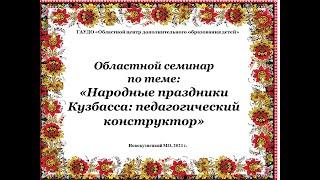 Областной семинар по теме: «Народные праздники Кузбасса: педагогический конструктор» ПОЛНОЕ ВИДЕО