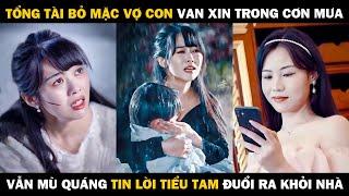 Tổng Tài Bỏ Mặc Vợ Con Quỳ Gối Van Xin Trong Cơn Mưa, Vẫn Mù Quáng Tin Lời Tiểu Tam Đuổi Ra Khỏi Nhà