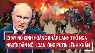 Thời sự quốc tế: Cháy nổ kinh hoàng khắp lãnh thổ Nga,người dân nổi loạn, ông Putin lệnh khẩn