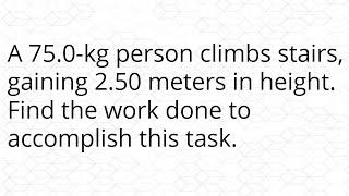 A 75.0-kg person climbs stairs, gaining 2.50 meters in height. Find the work done to accomplish this