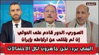 السوري: الدور قادم على الحوثي إذا لم يتخلى عن ارتباطه بإيران.. اليمني يرد: جاهزون لكل الاحتمالات