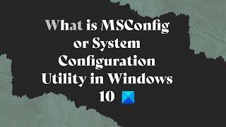 What is MSConfig or System Configuration Utility in Windows 10