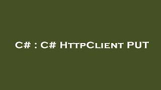 C# : C# HttpClient PUT