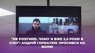 "Не розумію, чому я вже 2,5 роки в сізо": Андрій Горбатюк просився на волю