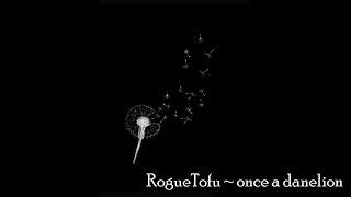 RogueTofu ~ once a dandelion