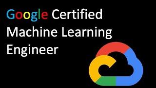 Understanding the Google Certified Machine Learning Engineering Certification