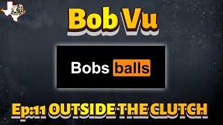 OUTSIDE THE CLUTCH | EPISODE 11 | BOB VU OF BOBS BALLS!