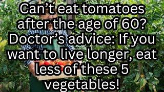 After Age 60, You Shouldn't Eat Tomatoes; If You Want to Live Long, Eat Less of These 5 Vegetables