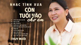 Những Bản Nhạc Tình Khúc Xưa Bất Hủ - Còn Tuổi Nào Cho Em | Tiếng Hát Thụy Mười - Giọt Lệ Sầu,...