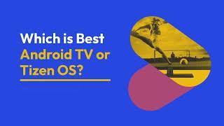 Which is Best Android TV or Tizen OS?