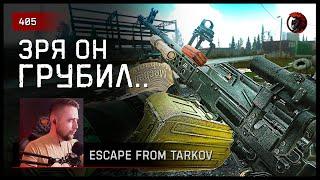 ЗРЯ ОН ГРУБИЛ... • Escape from Tarkov №405