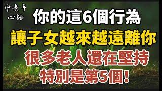 你的這6個行為，正在讓子女越來越遠離你，很多老人還在堅持，特別是第5個！希望你一個都沒有！【中老年心語】#養老 #幸福#人生 #晚年幸福 #深夜#讀書 #養生 #佛 #為人處世#哲理