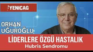 ORHAN UĞUROĞLU. Liderlere özgü hastalık; Hubris SENDROMU. SESLİ KÖŞE /BOZKIRIN SESİ /