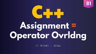 81 - Assignment Operator Overloading and Difference b/ Copy Constructor & Assignment Operator in C++