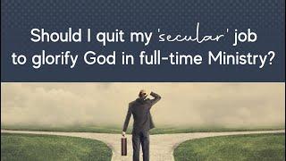 Should I quit my 'secular' job to glorify God in full-time Ministry?