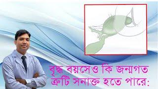 বৃদ্ধ বয়সেও কি জন্মগত ত্রুটি সনাক্ত হতে পারে:  Dr Mustafizur Rahman