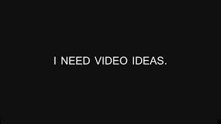I need video ideas.
