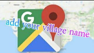 how to add your village name in Google maps