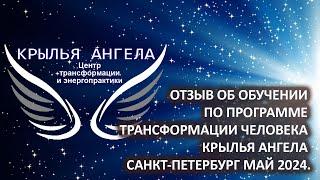 Отзыв об обучении по программе трансформации человека КРЫЛЬЯ АНГЕЛА. Санкт-Петербург май 2024.