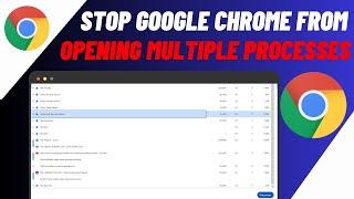 How To Stop Google Chrome From Opening Multiple Processes
