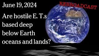 June 19, 2024 - Are hostile E. T.s based deep below Earth oceans and lands?