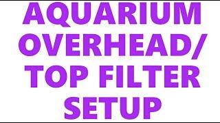 AQUARIUM TOP FILTER OR OVERHEAD FILTER SETUP