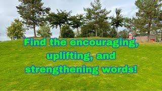 How to find the encouraging, uplifting , and strengthening words?