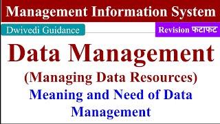 Managing data resources, The Need for data management, Management information system, MIS, BBA, MBA