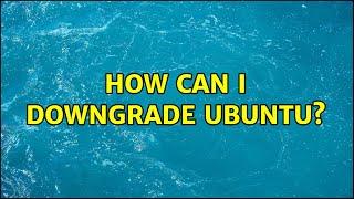 How can I downgrade Ubuntu?