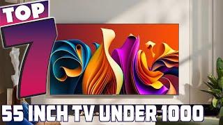 Top 7 Best 55 Inch TVs Under $1000 in 2024