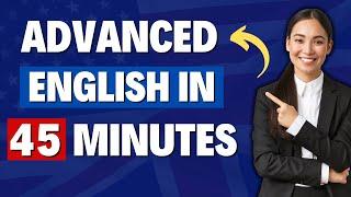 SPEAK ADVANCED ENGLISH IN 45 MINUTES - Most Common Advanced Phrases