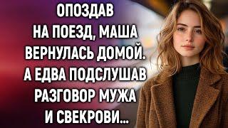 Опоздав на поезд, Маша вернулась домой. А едва подслушав разговор мужа и свекрови…