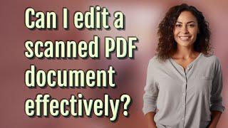 Can I edit a scanned PDF document effectively?