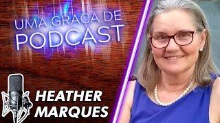 Uma Graça de Podcast - Convidada Heather Marques - T07E10