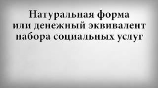 Натуральная форма или денежный эквивалент набора социальных услуг