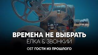 Ёлка & Звонкий — Времена не выбрать (OST Гости из прошлого)