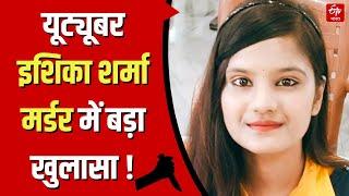 Ishika Sharma Murder Case : यूट्यूबर इशिका शर्मा मर्डर में बड़ा खुलासा, एकतरफा प्यार में की गई हत्या