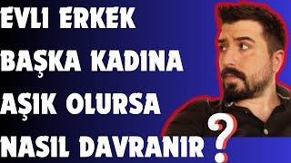 EVLİ ERKEK BAŞKA KADINA AŞIK OLURSA NASIL DAVRANIR?