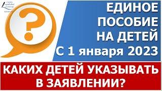 Сколько детей  и какого возраста указывать в заявлении на единое пособие с 1 января 2023 года?